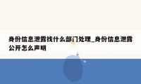 身份信息泄露找什么部门处理_身份信息泄露公开怎么声明