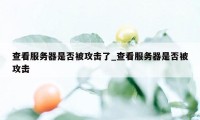 查看服务器是否被攻击了_查看服务器是否被攻击