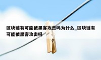 区块链有可能被黑客攻击吗为什么_区块链有可能被黑客攻击吗