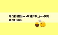 端口扫描器java项目开发_java实现端口扫描器