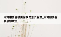 网站服务器被黑客攻击怎么解决_网站服务器被黑客攻击