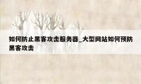 如何防止黑客攻击服务器_大型网站如何预防黑客攻击