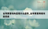 全球黑客动向呈现什么趋势_全球黑客网络攻击系统