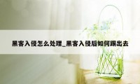 黑客入侵怎么处理_黑客入侵后如何踢出去