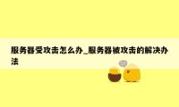 服务器受攻击怎么办_服务器被攻击的解决办法