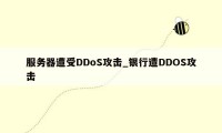 服务器遭受DDoS攻击_银行遭DDOS攻击