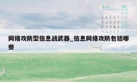 网络攻防型信息战武器_信息网络攻防包括哪些