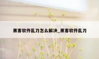 黑客软件乱刀怎么解决_黑客软件乱刀