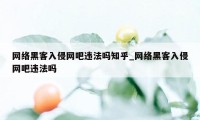 网络黑客入侵网吧违法吗知乎_网络黑客入侵网吧违法吗