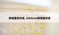 网络遭到攻击_telekom网络被攻击