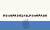 网络攻防演练合同怎么签_网络攻防演练合同