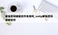 邮箱密码破解软件有用吗_smtp邮箱密码破解软件