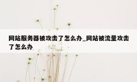 网站服务器被攻击了怎么办_网站被流量攻击了怎么办