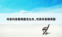 攻击抖音服务器怎么办_攻击抖音服务器