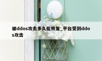 被ddos攻击多久能恢复_平台受到ddos攻击