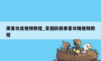 黑客攻击视频教程_家庭防御黑客攻略视频教程