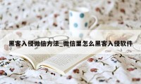 黑客入侵微信方法_微信里怎么黑客入侵软件