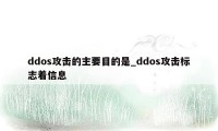 ddos攻击的主要目的是_ddos攻击标志着信息