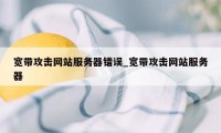 宽带攻击网站服务器错误_宽带攻击网站服务器