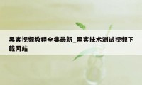 黑客视频教程全集最新_黑客技术测试视频下载网站