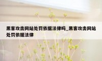 黑客攻击网站处罚依据法律吗_黑客攻击网站处罚依据法律