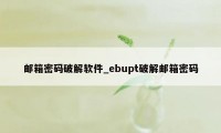 邮箱密码破解软件_ebupt破解邮箱密码