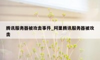 腾讯服务器被攻击事件_阿里腾讯服务器被攻击