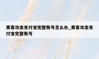 黑客攻击支付宝完整账号怎么办_黑客攻击支付宝完整账号