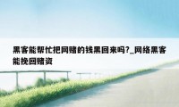 黑客能帮忙把网赌的钱黑回来吗?_网络黑客能挽回赌资