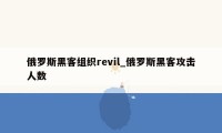 俄罗斯黑客组织revil_俄罗斯黑客攻击人数