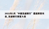 2021年1月“中国交通银行”遭遇黑客攻击_交通银行黑客入侵