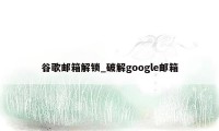 谷歌邮箱解锁_破解google邮箱