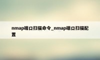 nmap端口扫描命令_nmap端口扫描配置