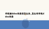 手机被ddos攻击该怎么办_怎么对手机ddos攻击