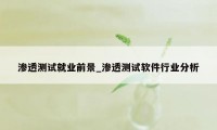 渗透测试就业前景_渗透测试软件行业分析