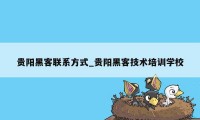 贵阳黑客联系方式_贵阳黑客技术培训学校