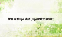 使用国外vps 违法_vps被攻击网站打