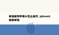 邮箱解锁苹果id怎么操作_iphone6破解邮箱