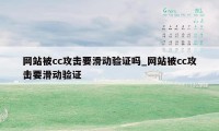 网站被cc攻击要滑动验证吗_网站被cc攻击要滑动验证