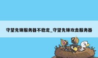 守望先锋服务器不稳定_守望先锋攻击服务器