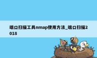 端口扫描工具nmap使用方法_端口扫描2018