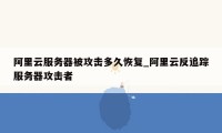 阿里云服务器被攻击多久恢复_阿里云反追踪服务器攻击者