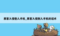 黑客入侵他人手机_黑客入侵别人手机的话术