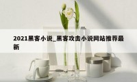2021黑客小说_黑客攻击小说网站推荐最新