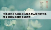 手机浏览不良网站显示被黑客入侵我的手机_登录黑网站手机信息被泄露