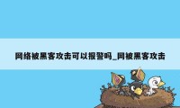 网络被黑客攻击可以报警吗_网被黑客攻击