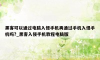 黑客可以通过电脑入侵手机再通过手机入侵手机吗?_黑客入侵手机教程电脑版