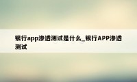 银行app渗透测试是什么_银行APP渗透测试