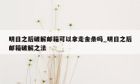 明日之后破解邮箱可以拿走金条吗_明日之后邮箱破解之法