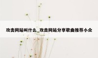 攻击网站叫什么_攻击网站分享歌曲推荐小众